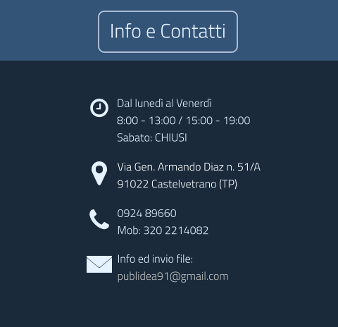 Dal luned al Venerd 8:00 - 13:00 / 15:00 - 19:00 Sabato: CHIUSI Via Gen. Armando Diaz n. 51/A 91022 Castelvetrano (TP) 0924 89660 Mob: 320 2214082 Info ed invio file: publidea91@gmail.com  Info e Contatti