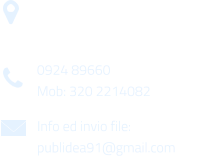 Via Gen. Armando Diaz n. 51/A 91022 Castelvetrano (TP) 0924 89660 Mob: 320 2214082 Info ed invio file: publidea91@gmail.com