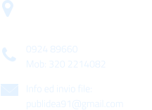 Via Gen. Armando Diaz n. 51/A 91022 Castelvetrano (TP) 0924 89660 Mob: 320 2214082 Info ed invio file: publidea91@gmail.com