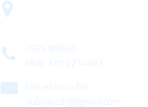 Via Gen. Armando Diaz n. 51/A 91022 Castelvetrano (TP) 0924 89660 Mob: 320 2214082 Info ed invio file: publidea91@gmail.com